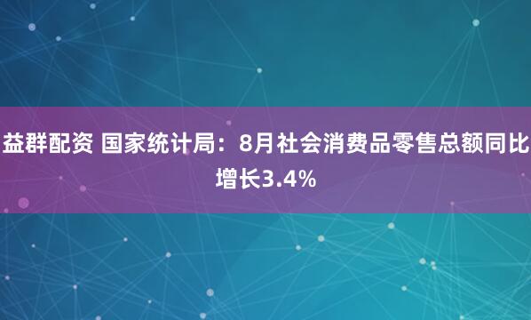 益群配资 国家统计局：8月社会消费品零售总额同比增长3.4%
