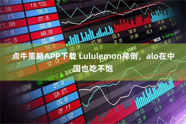 点牛策略APP下载 Lululemon摔倒，alo在中国也吃不饱