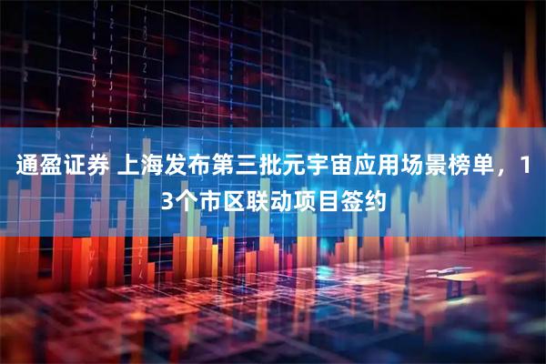 通盈证券 上海发布第三批元宇宙应用场景榜单，13个市区联动项目签约