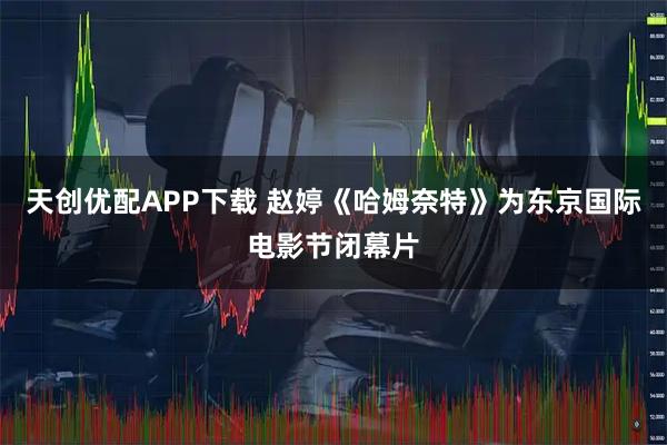 天创优配APP下载 赵婷《哈姆奈特》为东京国际电影节闭幕片