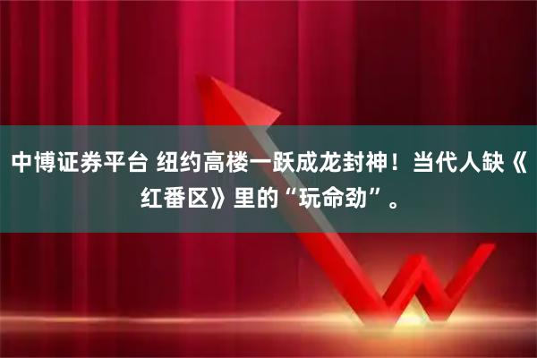 中博证券平台 纽约高楼一跃成龙封神！当代人缺《红番区》里的“玩命劲”。