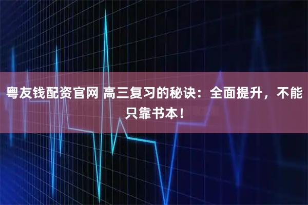 粤友钱配资官网 高三复习的秘诀：全面提升，不能只靠书本！