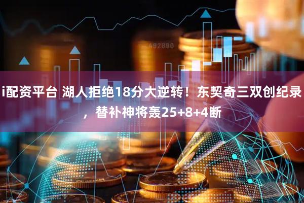 i配资平台 湖人拒绝18分大逆转！东契奇三双创纪录，替补神将轰25+8+4断