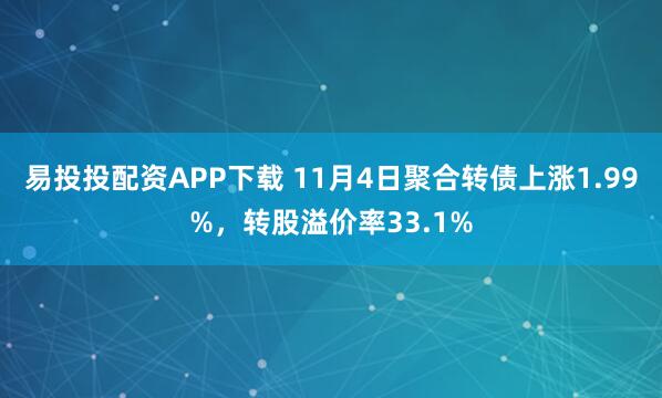 易投投配资APP下载 11月4日聚合转债上涨1.99%，转股溢价率33.1%