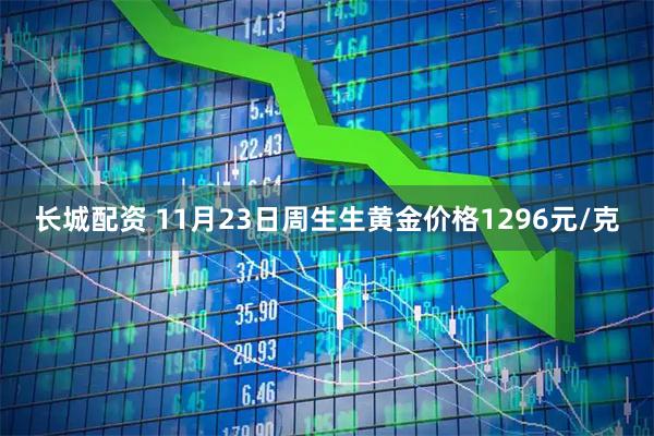 长城配资 11月23日周生生黄金价格1296元/克