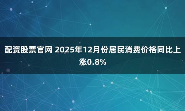 配资股票官网 2025年12月份居民消费价格同比上涨0.8%