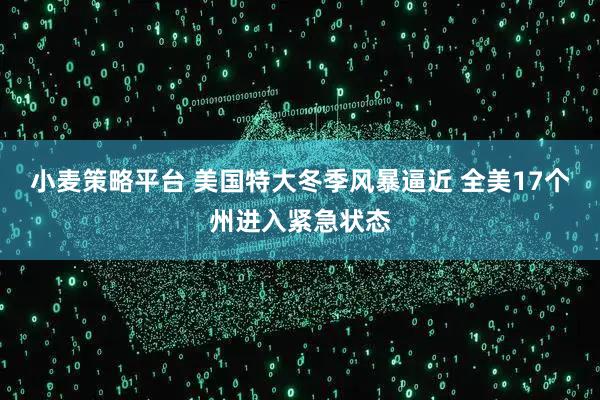 小麦策略平台 美国特大冬季风暴逼近 全美17个州进入紧急状态