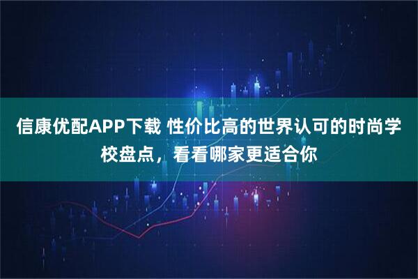 信康优配APP下载 性价比高的世界认可的时尚学校盘点，看看哪家更适合你