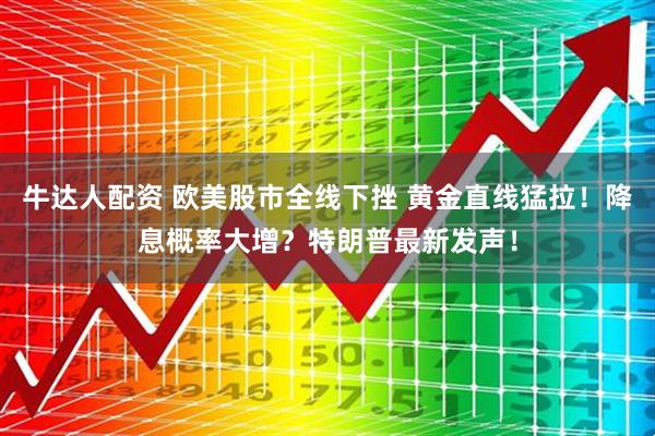 牛达人配资 欧美股市全线下挫 黄金直线猛拉！降息概率大增？特朗普最新发声！