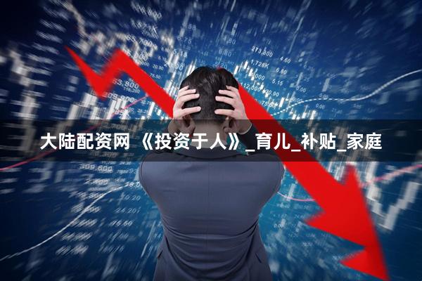 大陆配资网 《投资于人》_育儿_补贴_家庭